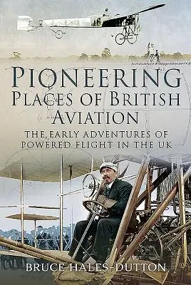 Lugares pioneros de la aviación británica: Las primeras aventuras del vuelo a motor en el Reino Unido - Pioneering Places of British Aviation: The Early Adventures of Powered Flight in the UK