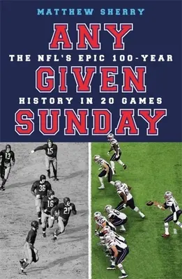 Un domingo cualquiera: La épica historia de 100 años de la NFL en 20 partidos - Any Given Sunday: The Nfl's Epic 100-Year History in 20 Games