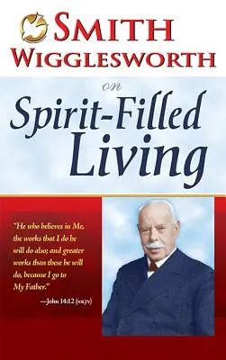 Smith Wigglesworth sobre la vida llena del Espíritu - Smith Wigglesworth on Spirit-Filled Living