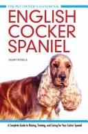 Cocker Spaniel inglés - Guía completa para criar, adiestrar y cuidar a su Cocker Spaniel - English Cocker Spaniel - A Complete Guide to Raising, Training and Caring for Your Cocker Spaniel