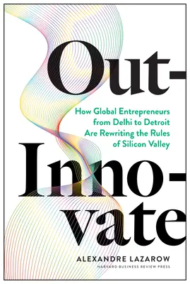 Out-Innovate: cómo empresarios de todo el mundo, de Delhi a Detroit, están reescribiendo las reglas de Silicon Valley - Out-Innovate: How Global Entrepreneurs--From Delhi to Detroit--Are Rewriting the Rules of Silicon Valley