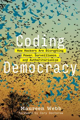 Democracia codificada: cómo los hackers están alterando el poder, la vigilancia y el autoritarismo - Coding Democracy: How Hackers Are Disrupting Power, Surveillance, and Authoritarianism