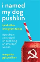 I Named My Dog Pushkin (And Other Immigrant Tales) - Notas de una niña soviética sobre su conversión en una mujer americana - I Named My Dog Pushkin (And Other Immigrant Tales) - Notes from a Soviet girl on becoming an American woman