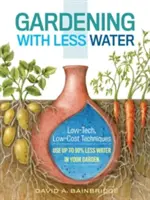 Jardinería con menos agua: Técnicas de baja tecnología y bajo coste; utilice hasta un 90% menos de agua en su jardín - Gardening with Less Water: Low-Tech, Low-Cost Techniques; Use Up to 90% Less Water in Your Garden