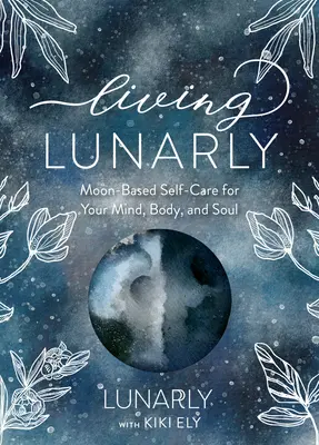 Vivir Lunarmente: Moon-Based Self-Care for Your Mind, Body, and Soul (Vivir Lunarmente: Autocuidado basado en la Luna para tu mente, cuerpo y alma) - Living Lunarly: Moon-Based Self-Care for Your Mind, Body, and Soul