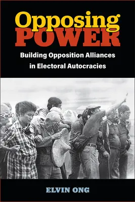 Oponerse al poder: crear alianzas de oposición en las autocracias electorales - Opposing Power: Building Opposition Alliances in Electoral Autocracies