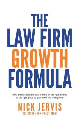 Fórmula de crecimiento para bufetes de abogados: Cómo los abogados inteligentes atraen a más clientes adecuados al precio adecuado para hacer crecer su bufete rápidamente - Law Firm Growth Formula: How smart solicitors attract more of the right clients at the right price to grow their law firm quickly