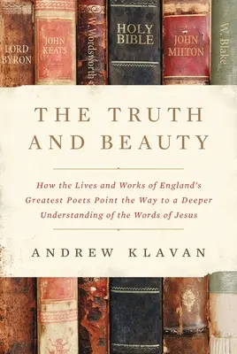 La verdad y la belleza: Cómo las vidas y obras de los más grandes poetas ingleses señalan el camino hacia una comprensión más profunda de las palabras de Jesús. - The Truth and Beauty: How the Lives and Works of England's Greatest Poets Point the Way to a Deeper Understanding of the Words of Jesus