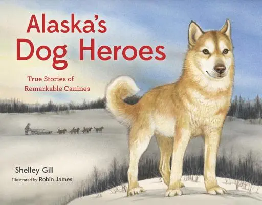 Alaska's Dog Heroes: Historias reales de perros extraordinarios - Alaska's Dog Heroes: True Stories of Remarkable Canines