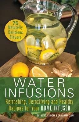 Infusiones de agua: Recetas refrescantes, desintoxicantes y saludables para tu infusor casero - Water Infusions: Refreshing, Detoxifying and Healthy Recipes for Your Home Infuser