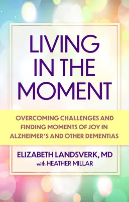 Vivir el momento: Una guía para superar los retos y encontrar momentos de alegría en la enfermedad de Alzheimer y otras demencias - Living in the Moment: A Guide to Overcoming Challenges and Finding Moments of Joy in Alzheimer's Disease and Other Dementias