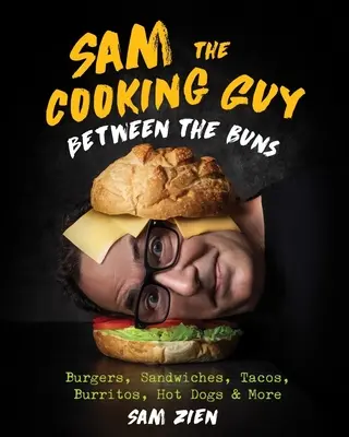 Sam el cocinero: Entre panecillos: Hamburguesas, bocadillos, tacos, burritos, perritos calientes y mucho más - Sam the Cooking Guy: Between the Buns: Burgers, Sandwiches, Tacos, Burritos, Hot Dogs & More