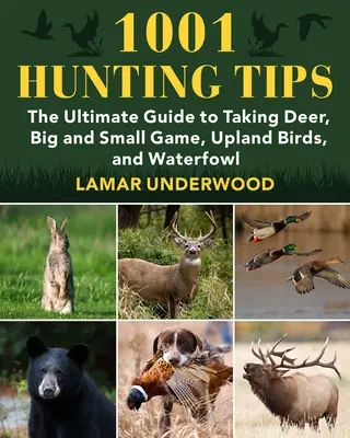 1001 Consejos de Caza: La guía definitiva para cazar ciervos, caza mayor y menor, aves de montaña y aves acuáticas - 1001 Hunting Tips: The Ultimate Guide to Taking Deer, Big and Small Game, Upland Birds, and Waterfowl