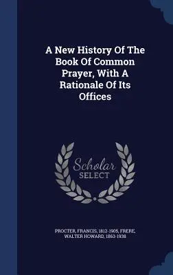 Una nueva historia del Libro de Oración Común, con una justificación de sus oficios - A New History Of The Book Of Common Prayer, With A Rationale Of Its Offices