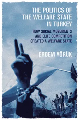 La política del Estado del bienestar en Turquía: Cómo los movimientos sociales y la competencia entre élites crearon un Estado del bienestar - The Politics of the Welfare State in Turkey: How Social Movements and Elite Competition Created a Welfare State
