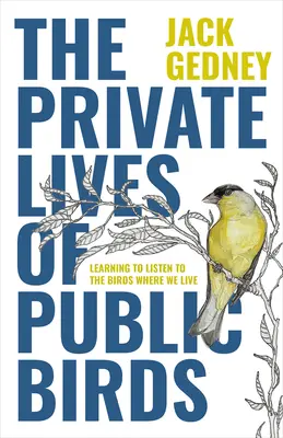 La vida privada de las aves públicas: Aprender a escuchar a los pájaros donde vivimos - The Private Lives of Public Birds: Learning to Listen to the Birds Where We Live