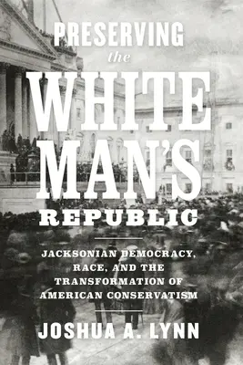 Preserving the White Man's Republic: La democracia jacksoniana, la raza y la transformación del conservadurismo estadounidense - Preserving the White Man's Republic: Jacksonian Democracy, Race, and the Transformation of American Conservatism