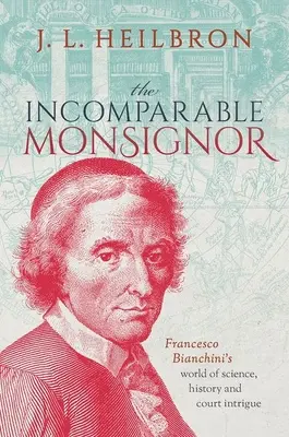 El Incomparable Monseñor: El mundo de ciencia, historia e intriga cortesana de Francesco Bianchini - The Incomparable Monsignor: Francesco Bianchini's World of Science, History, and Court Intrigue