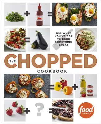 The Chopped Cookbook: Utiliza lo que tienes para cocinar algo estupendo - The Chopped Cookbook: Use What You've Got to Cook Something Great