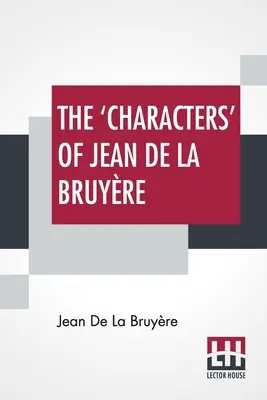 Los 'Personajes' De Jean De La Bruyre: Recién Traducidos Al Inglés Por Henri Van Laun Con Una Introducción, Una Memoria Biográfica Y Notas - The 'Characters' Of Jean De La Bruyre: Newly Rendered Into English By Henri Van Laun With An Introduction, A Biographical Memoir And Notes