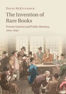 La invención de los libros raros: Interés privado y memoria pública, 1600-1840 - The Invention of Rare Books: Private Interest and Public Memory, 1600-1840