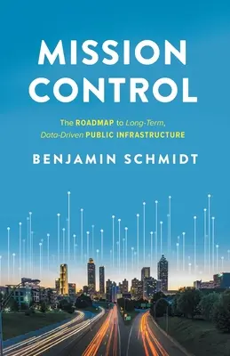 Mission Control: La hoja de ruta hacia una infraestructura pública a largo plazo basada en datos - Mission Control: The Roadmap to Long-Term, Data-Driven Public Infrastructure