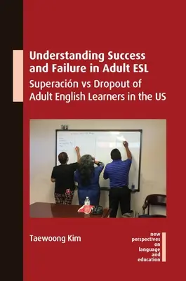 Comprender el éxito y el fracaso en el inglés como segundo idioma para adultos: Superactividad y abandono de los estudiantes adultos de inglés en EE.UU. - Understanding Success and Failure in Adult ESL: Superacin Vs Dropout of Adult English Learners in the Us