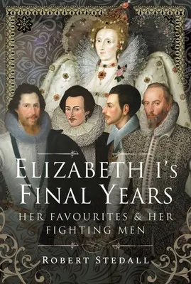 Los últimos años de Isabel I: Sus favoritos y sus combatientes - Elizabeth I's Final Years: Her Favourites and Her Fighting Men