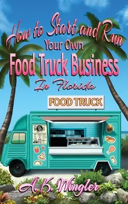 Cómo iniciar y ejecutar su propio negocio de camiones de alimentos en la Florida - How to Start and Run Your Own Food Truck Business in Florida