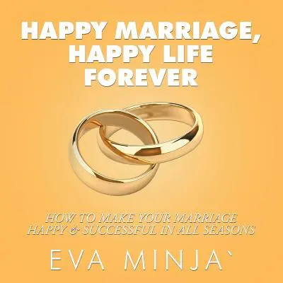 Matrimonio feliz, vida feliz para siempre: Cómo conseguir que tu matrimonio sea feliz y próspero en todas las épocas del año - Happy Marriage, Happy Life Forever: How to Make Your Marriage Happy & Successful in All Seasons