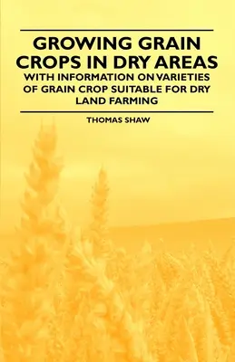 Cultivo de cereales en zonas áridas - Con información sobre variedades de cereales adecuadas para la agricultura de secano - Growing Grain Crops in Dry Areas - With Information on Varieties of Grain Crop Suitable for Dry Land Farming