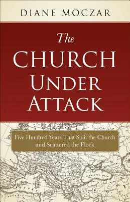 La Iglesia bajo ataque: Quinientos años que dividieron a la Iglesia y dispersaron al rebaño - The Church Under Attack: Five Hundred Years That Split the Church and Scattered the Flock