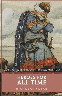 Héroes de todos los tiempos: Historias de heroísmo inspiradoras de la historia rusa - Heroes for All Time: Stories of Inspiring Heroism from Russian History