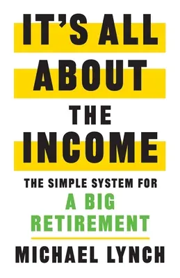 Todo es cuestión de ingresos: El sistema sencillo para una gran jubilación - It's All About The Income: The Simple System for a Big Retirement