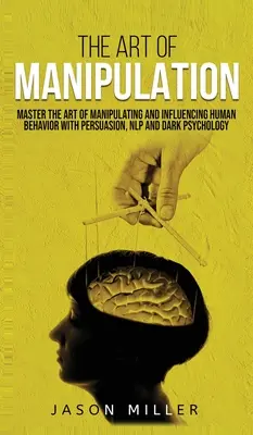 El Arte de la Manipulación: Domina el Arte de Manipular e Influir en el Comportamiento Humano con Persuasión, PNL y Psicología Oscura - The Art of Manipulation: Master the Art of Manipulating and Influencing Human Behavior with Persuasion, NLP, and Dark Psychology