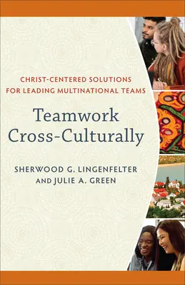 Trabajo en equipo intercultural: Soluciones centradas en Cristo para dirigir equipos multinacionales - Teamwork Cross-Culturally: Christ-Centered Solutions for Leading Multinational Teams