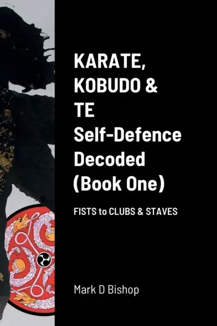 Karate, Kobudo & Te, Defensa Personal Descifrada (Libro Uno) De Puños a Garrotes y Bastones - Karate, Kobudo & Te, Self-Defence Decoded (Book One) Fists to Clubs & Staves