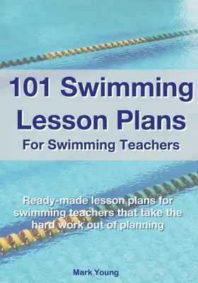 101 planes de clases de natación para profesores de natación: Planes de clases de natación listos para usar que eliminan el trabajo duro de la planificación - 101 Swimming Lesson Plans For Swimming Teachers: Ready-made swimming lesson plans that take the hard work out of planning