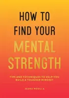Cómo encontrar tu fuerza mental - Consejos y técnicas para ayudarte a construir una mentalidad más fuerte - How to Find Your Mental Strength - Tips and Techniques to Help You Build a Tougher Mindset