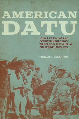 American Datu: John J. Pershing y la guerra de contrainsurgencia en las Filipinas musulmanas, 1899-1913 - American Datu: John J. Pershing and Counterinsurgency Warfare in the Muslim Philippines, 1899-1913