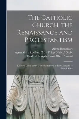 La Iglesia Católica, el Renacimiento y el Protestantismo; Conferencias pronunciadas en el Instituto Católico de París, de enero a marzo de 1904 - The Catholic Church, the Renaissance and Protestantism; Lectures Given at the Catholic Institute of Paris, January to March 1904