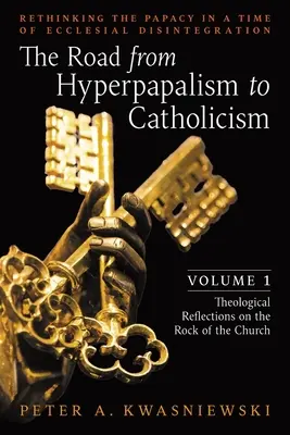 El camino del hiperpapalismo al catolicismo: Repensar el papado en tiempos de desintegración eclesial: Volumen 1 (Reflexiones teológicas sobre la roca) - The Road from Hyperpapalism to Catholicism: Rethinking the Papacy in a Time of Ecclesial Disintegration: Volume 1 (Theological Reflections on the Rock