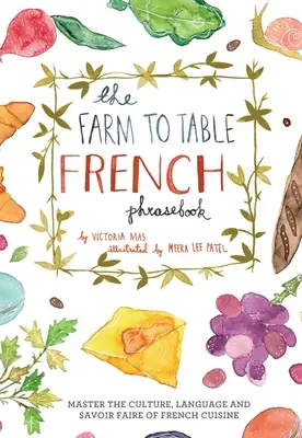 El libro de frases del francés de la granja a la mesa: Domine la cultura, la lengua y el savoir faire de la cocina francesa - Farm to Table French Phrasebook: Master the Culture, Language and Savoir Faire of French Cuisine