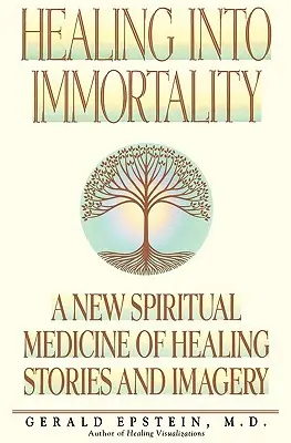 La curación hacia la inmortalidad: Una nueva medicina espiritual de historias e imágenes curativas - Healing Into Immortality: A New Spiritual Medicine of Healing Stories and Imagery