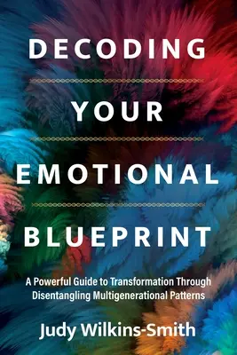 Descifrando tu huella emocional: Una poderosa guía para la transformación a través del desenredo de patrones multigeneracionales - Decoding Your Emotional Blueprint: A Powerful Guide to Transformation Through Disentangling Multigenerational Patterns