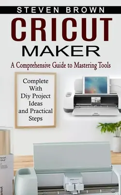 Cricut Maker: Una guía completa para dominar las herramientas (Completa con ideas de proyectos de bricolaje y pasos prácticos) - Cricut Maker: A Comprehensive Guide to Mastering Tools (Complete With Diy Project Ideas and Practical Steps)