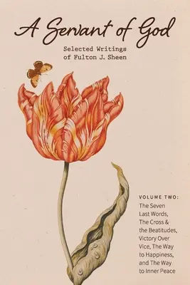 Un siervo de Dios: Escritos selectos de Fulton J. Sheen: Volumen dos: Las siete últimas palabras, La cruz y las bienaventuranzas, Victoria sobre el vicio, - A Servant of God: Selected Writings of Fulton J. Sheen: Volume Two: The Seven Last Words, The Cross & the Beatitudes, Victory Over Vice,