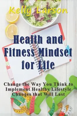 Salud y forma física Mentalidad para toda la vida: Cambie su forma de pensar para implementar cambios saludables en su estilo de vida que perdurarán en el tiempo - Health and Fitness Mindset for Life: Change the Way You Think to Implement Healthy Lifestyle Changes that Will Last
