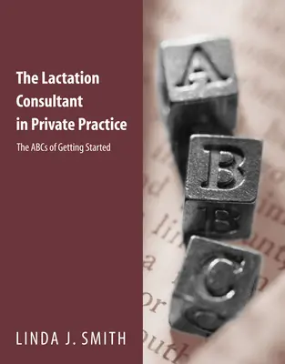 La asesora de lactancia en la práctica privada: El ABC para empezar: El ABC para empezar - The Lactation Consultant in Private Practice: The ABCs of Getting Started: The ABCs of Getting Started