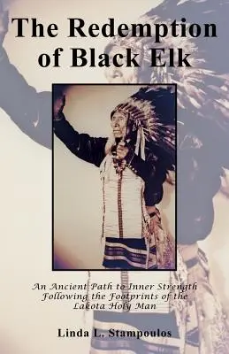 La redención de Alce Negro: Un antiguo camino hacia la fuerza interior siguiendo las huellas del hombre santo lakota - The Redemption of Black Elk: An Ancient Path to Inner Strength Following the Footprints of the Lakota Holy Man